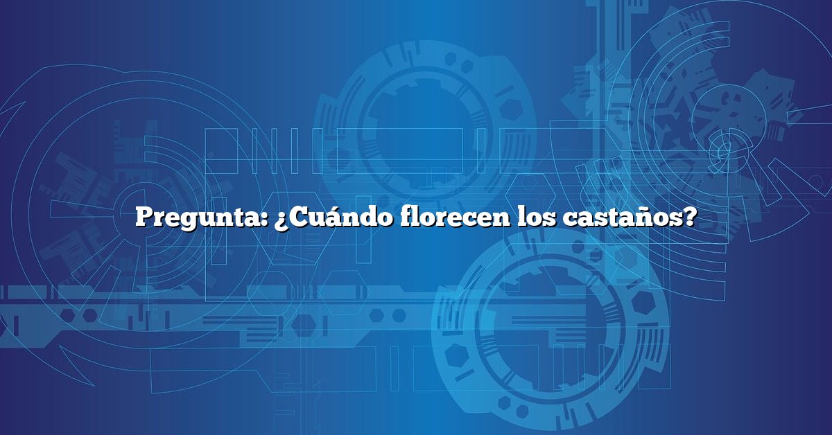 Pregunta: ¿Cuándo florecen los castaños?