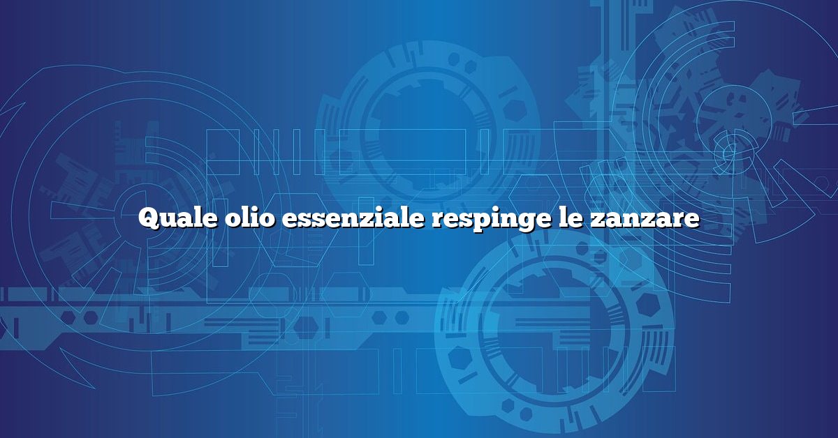 Quale olio essenziale respinge le zanzare