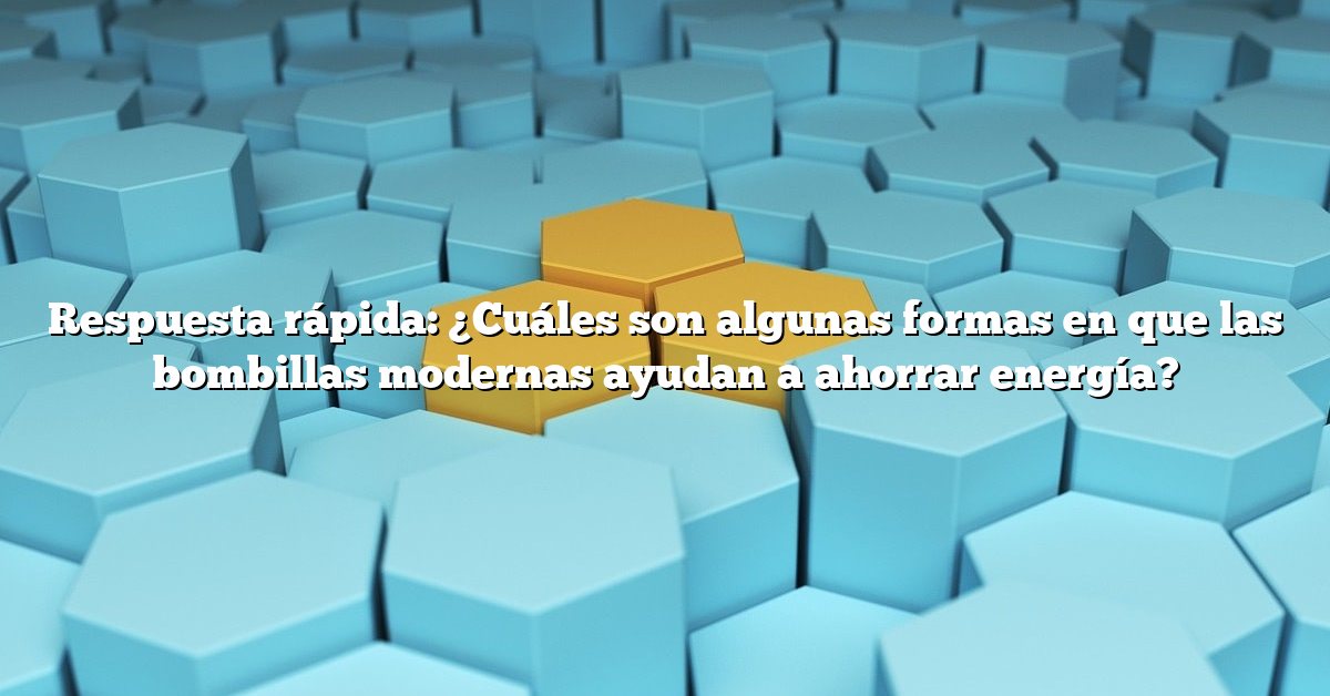 Respuesta rápida: ¿Cuáles son algunas formas en que las bombillas modernas ayudan a ahorrar energía?