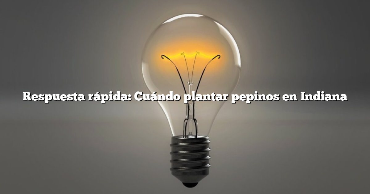 Respuesta rápida: Cuándo plantar pepinos en Indiana