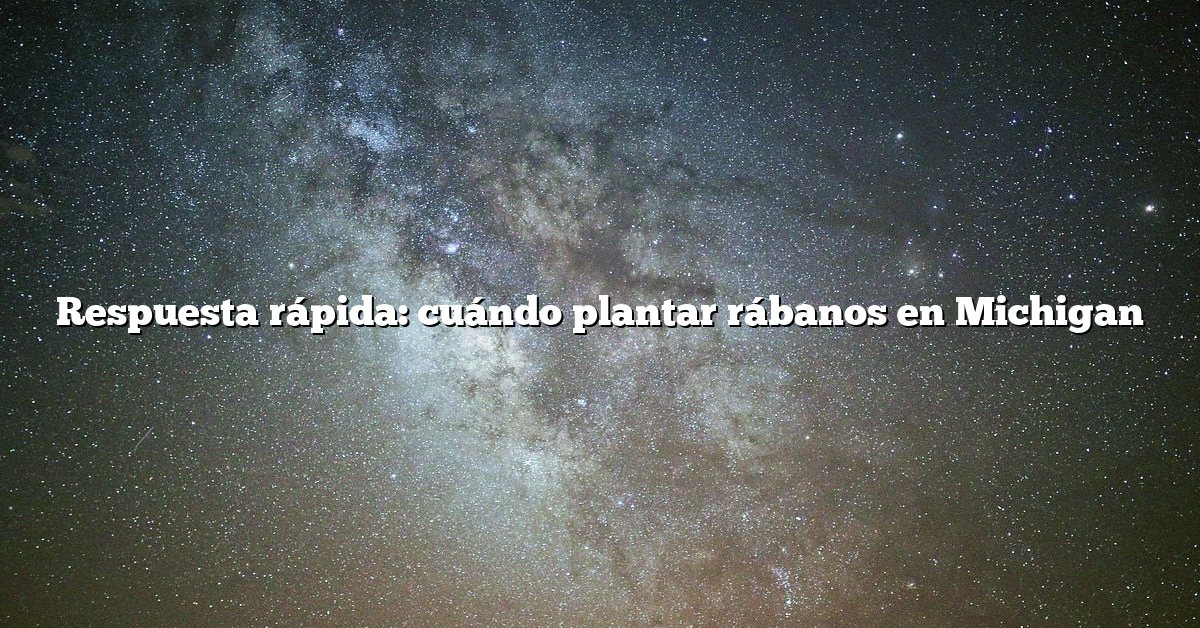 Respuesta rápida: cuándo plantar rábanos en Michigan