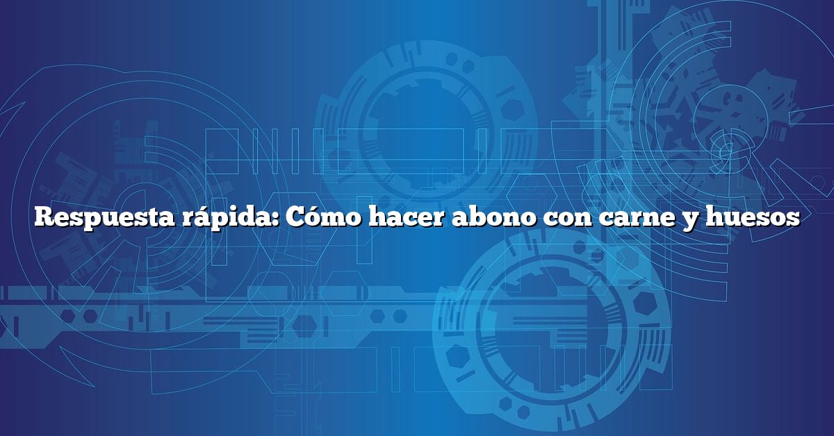 Respuesta rápida: Cómo hacer abono con carne y huesos