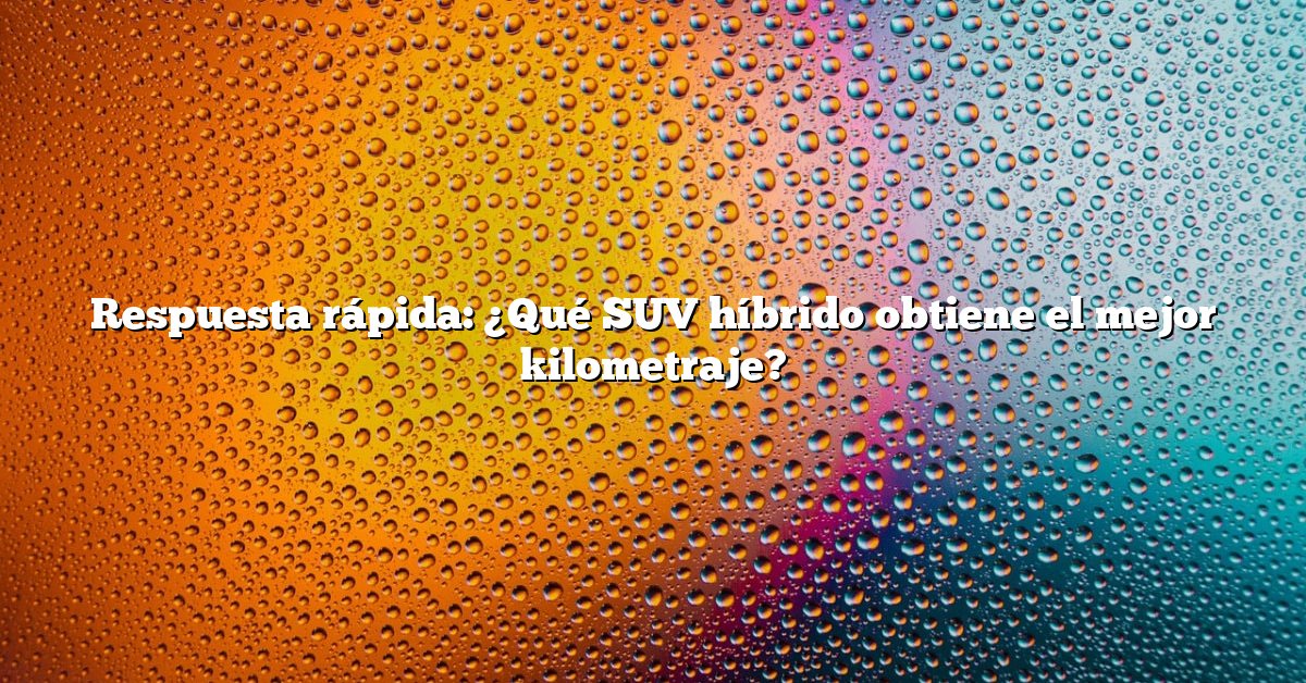 Respuesta rápida: ¿Qué SUV híbrido obtiene el mejor kilometraje?