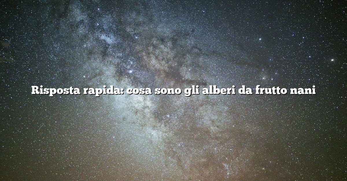 Risposta rapida: cosa sono gli alberi da frutto nani