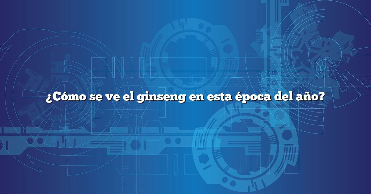 ¿Cómo se ve el ginseng en esta época del año?